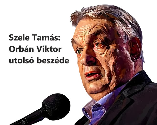 SZELE TAMÁS: Orbán Viktor utolsó beszéde